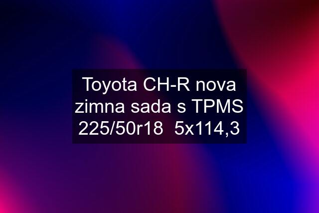 Toyota CH-R nova zimna sada s TPMS 225/50r18  5x114,3