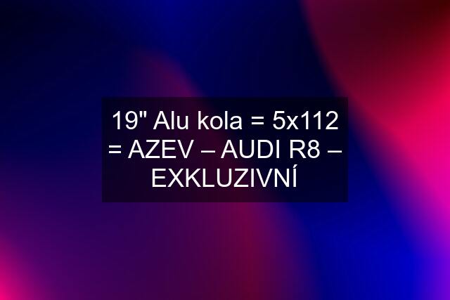 19" Alu kola = 5x112 = AZEV – AUDI R8 – EXKLUZIVNÍ