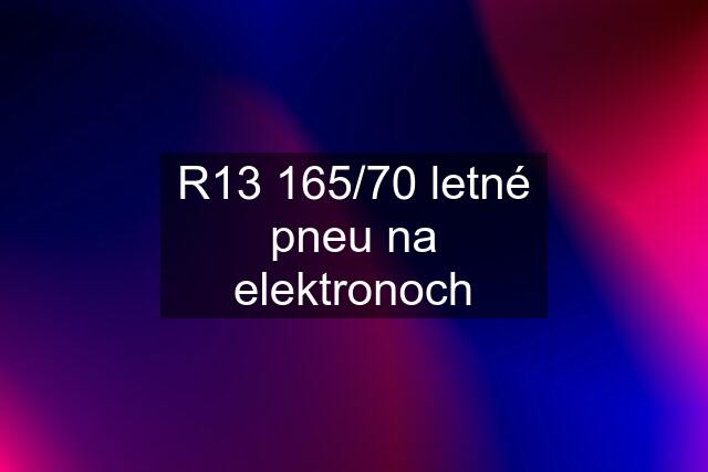 R13 165/70 letné pneu na elektronoch