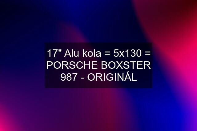 17" Alu kola = 5x130 = PORSCHE BOXSTER 987 - ORIGINÁL