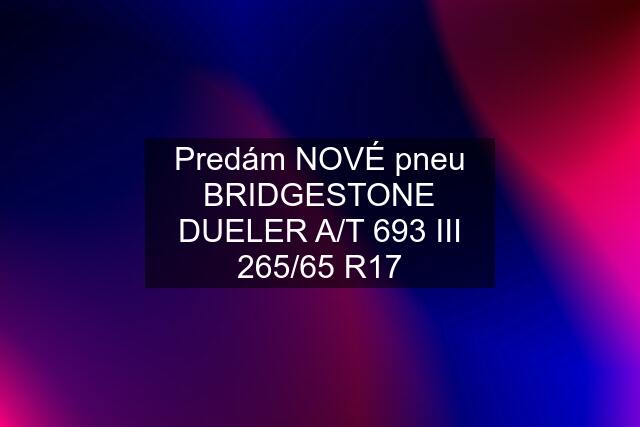 Predám NOVÉ pneu BRIDGESTONE DUELER A/T 693 III 265/65 R17