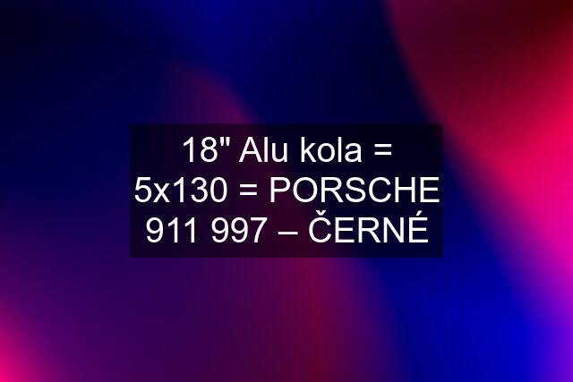 18" Alu kola = 5x130 = PORSCHE 911 997 – ČERNÉ