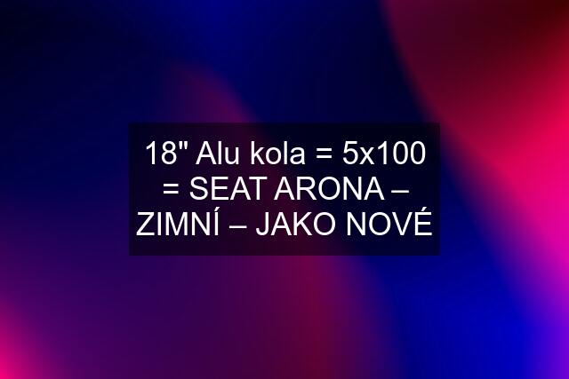 18" Alu kola = 5x100 = SEAT ARONA – ZIMNÍ – JAKO NOVÉ