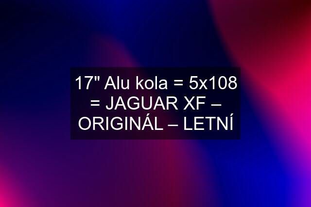 17" Alu kola = 5x108 = JAGUAR XF – ORIGINÁL – LETNÍ