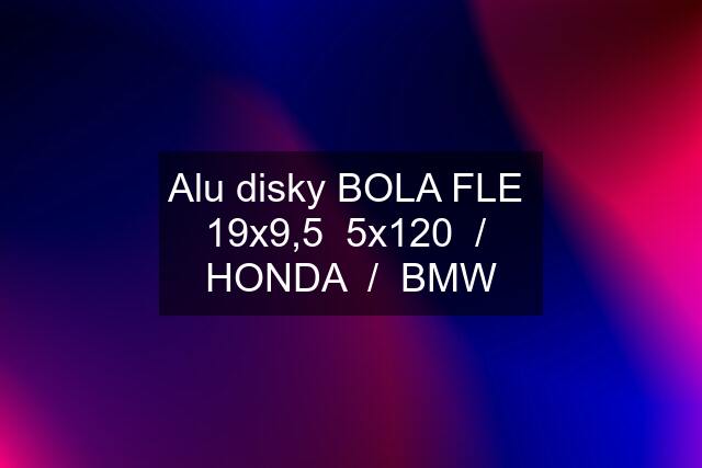 Alu disky BOLA FLE  19x9,5  5x120  /  HONDA  /  BMW