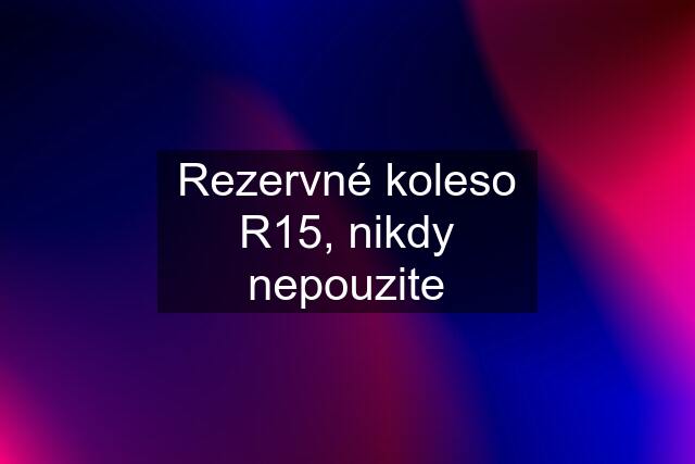 Rezervné koleso R15, nikdy nepouzite