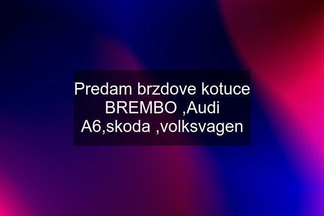 Predam brzdove kotuce BREMBO ,Audi A6,skoda ,volksvagen