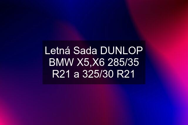 Letná Sada DUNLOP BMW X5,X6 285/35 R21 a 325/30 R21