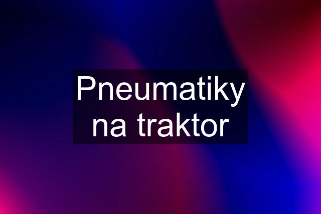 Pneumatiky na traktor