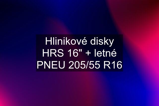 Hlinikové disky HRS 16" + letné PNEU 205/55 R16