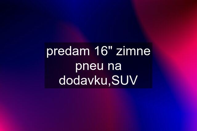 predam 16" zimne pneu na dodavku,SUV