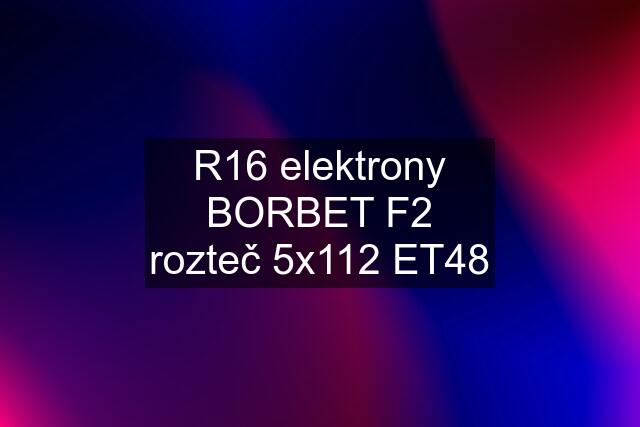 R16 elektrony BORBET F2 rozteč 5x112 ET48