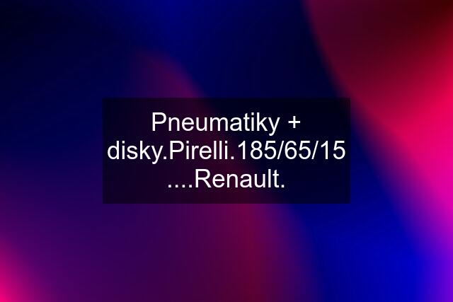 Pneumatiky + disky.Pirelli.185/65/15 ....Renault.