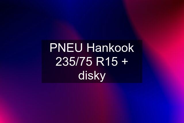 PNEU Hankook 235/75 R15 + disky