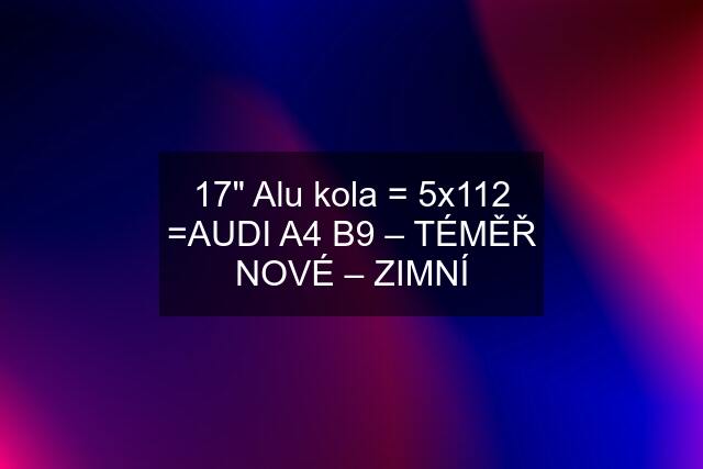 17" Alu kola = 5x112 =AUDI A4 B9 – TÉMĚŘ NOVÉ – ZIMNÍ