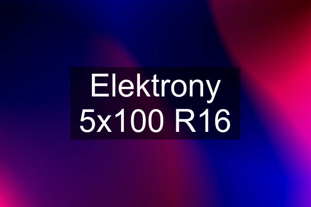 Elektrony 5x100 R16