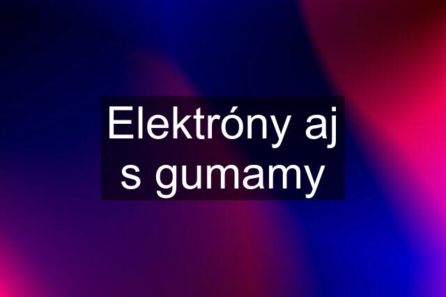 Elektróny aj s gumamy