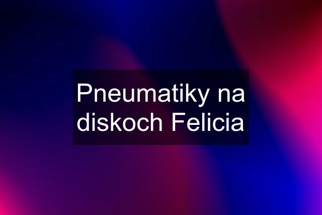 Pneumatiky na diskoch Felicia