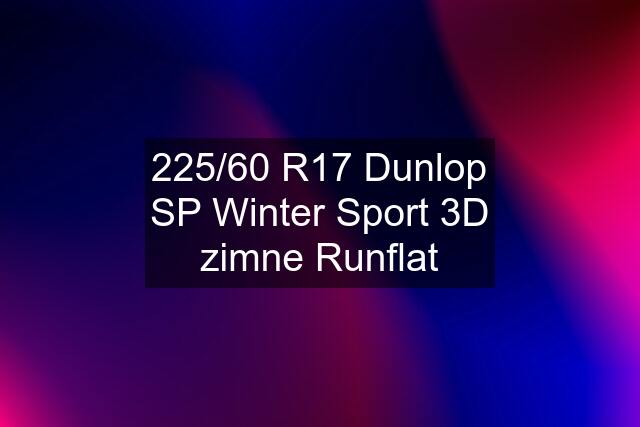 225/60 R17 Dunlop SP Winter Sport 3D zimne Runflat