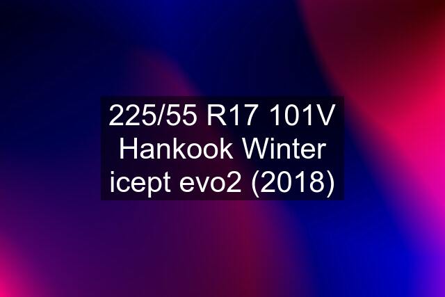 225/55 R17 101V Hankook Winter icept evo2 (2018)