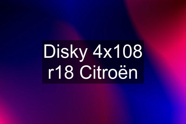 Disky 4x108 r18 Citroën