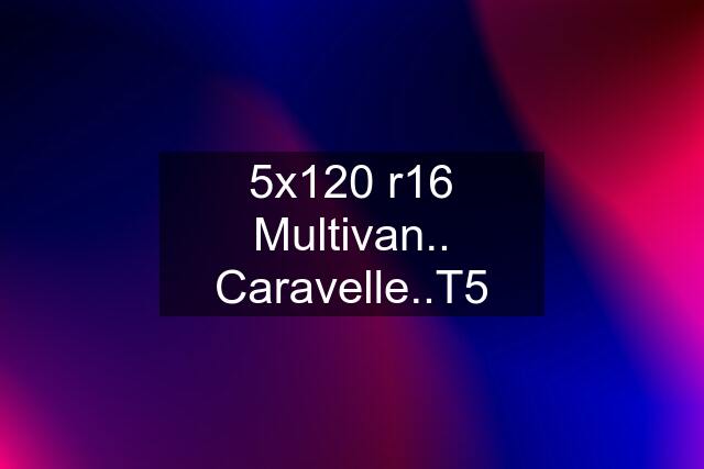 5x120 r16 Multivan.. Caravelle..T5