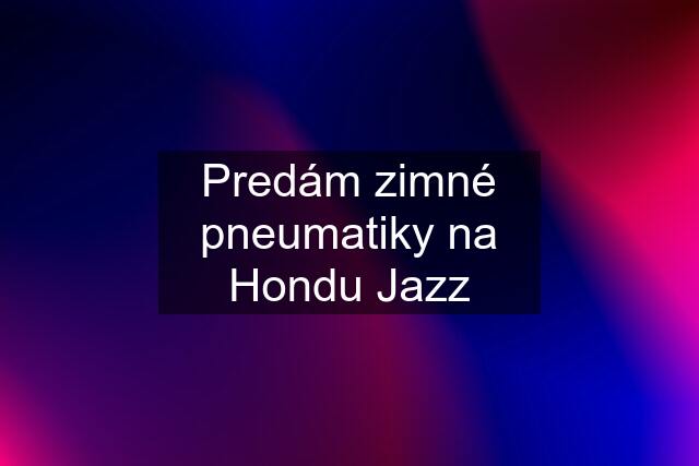 Predám zimné pneumatiky na Hondu Jazz