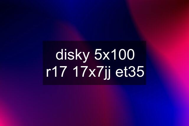 disky 5x100 r17 17x7jj et35