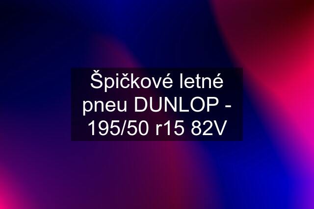 Špičkové letné pneu DUNLOP - 195/50 r15 82V