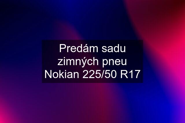 Predám sadu zimných pneu Nokian 225/50 R17