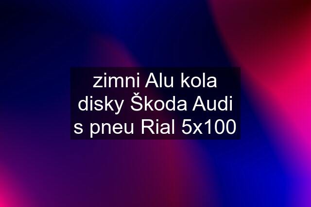 zimni Alu kola disky Škoda Audi s pneu Rial 5x100