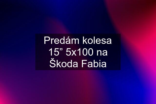 Predám kolesa 15” 5x100 na Škoda Fabia