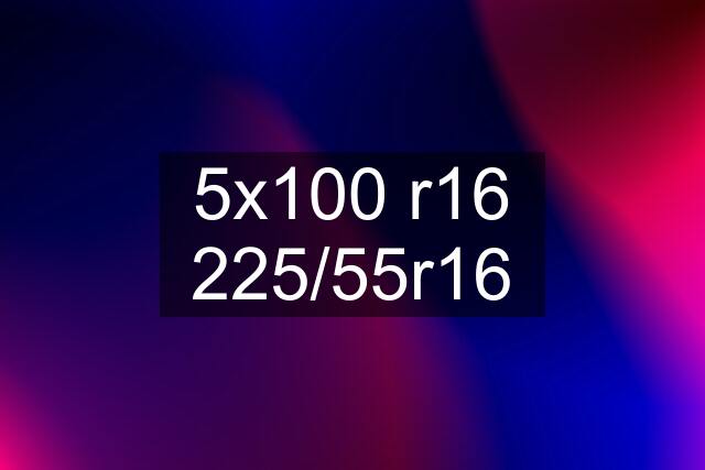 5x100 r16 225/55r16