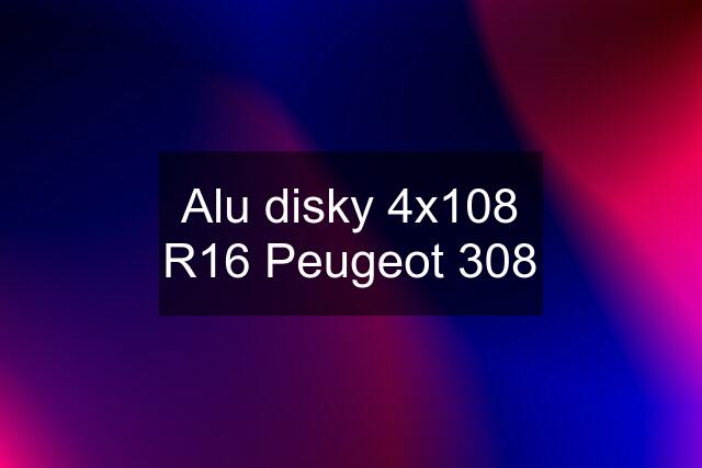 Alu disky 4x108 R16 Peugeot 308