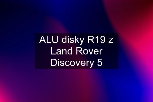 ALU disky R19 z Land Rover Discovery 5