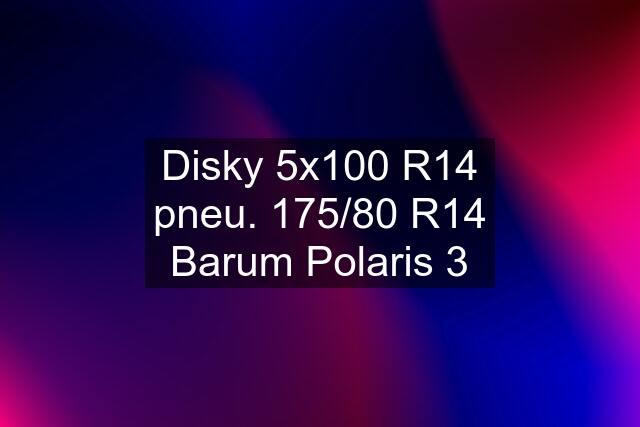 Disky 5x100 R14 pneu. 175/80 R14 Barum Polaris 3