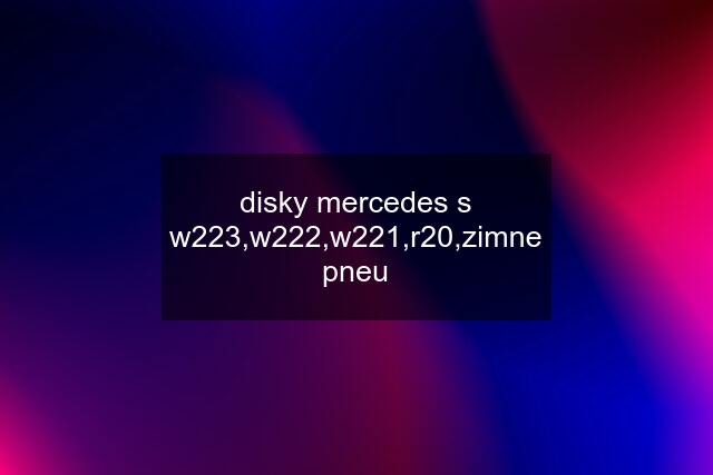 disky mercedes s w223,w222,w221,r20,zimne pneu