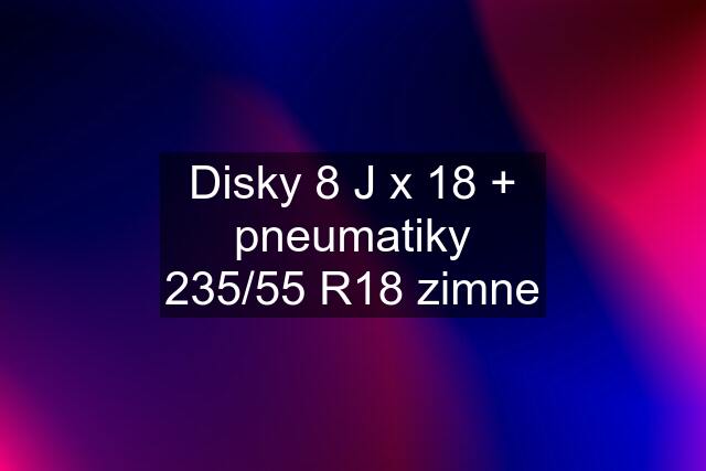 Disky 8 J x 18 + pneumatiky 235/55 R18 zimne