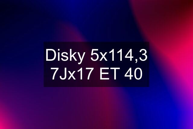 Disky 5x114,3 7Jx17 ET 40