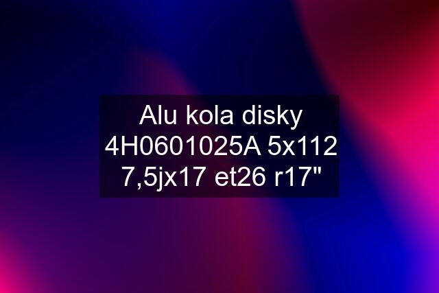 Alu kola disky 4H0601025A 5x112 7,5jx17 et26 r17"