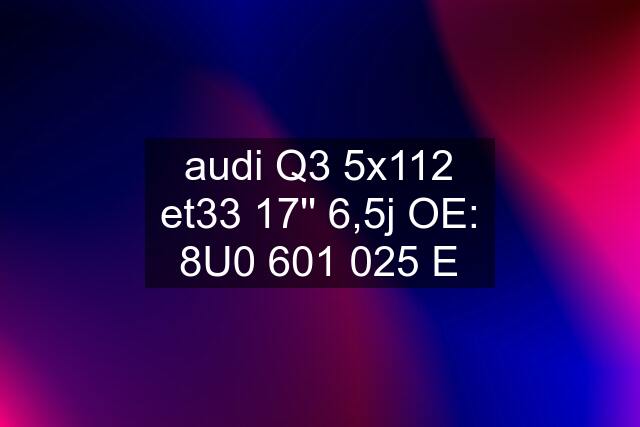 audi Q3 5x112 et33 17'' 6,5j OE: 8U0 601 025 E