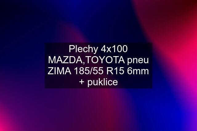 Plechy 4x100 MAZDA,TOYOTA pneu ZIMA 185/55 R15 6mm + puklice