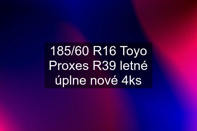 185/60 R16 Toyo Proxes R39 letné úplne nové 4ks