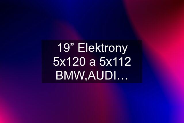 19” Elektrony 5x120 a 5x112 BMW,AUDI…