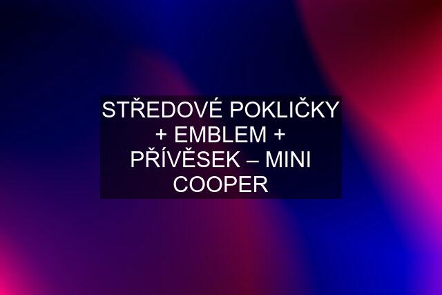 STŘEDOVÉ POKLIČKY + EMBLEM + PŘÍVĚSEK – MINI COOPER