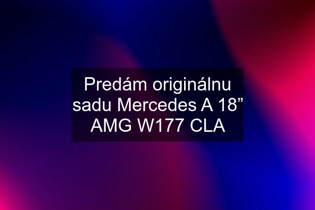 Predám originálnu sadu Mercedes A 18” AMG W177 CLA