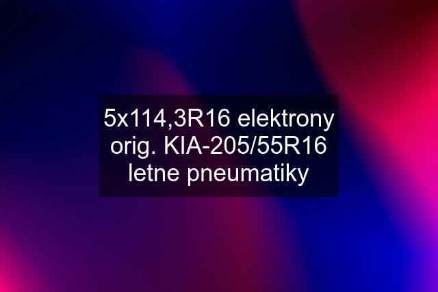 5x114,3R16 elektrony orig. KIA-205/55R16 letne pneumatiky