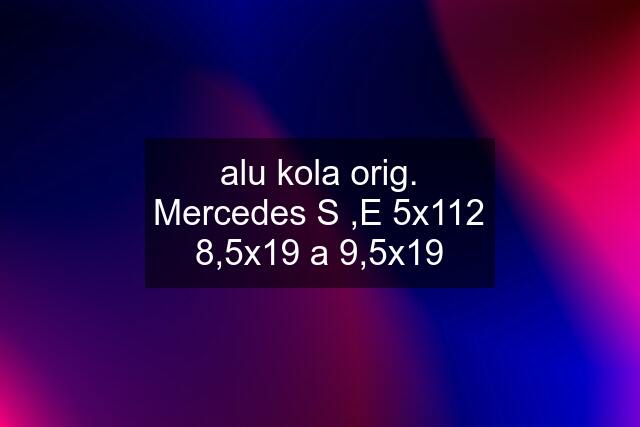 alu kola orig. Mercedes S ,E 5x112 8,5x19 a 9,5x19