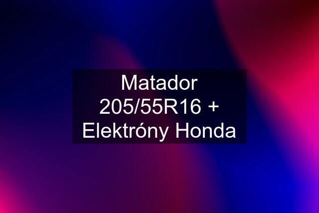 Matador 205/55R16 + Elektróny Honda