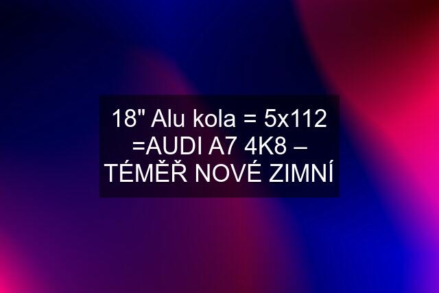 18" Alu kola = 5x112 =AUDI A7 4K8 – TÉMĚŘ NOVÉ ZIMNÍ